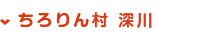 ちろりん村　深川