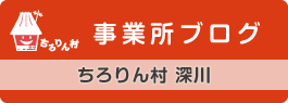 事業所ブログ　ちろりん村 深川