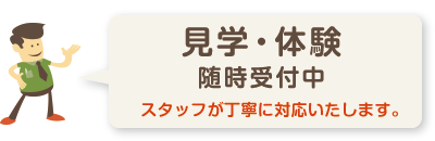 見学・体験随時受付中 スタッフが丁寧に対応いたします。